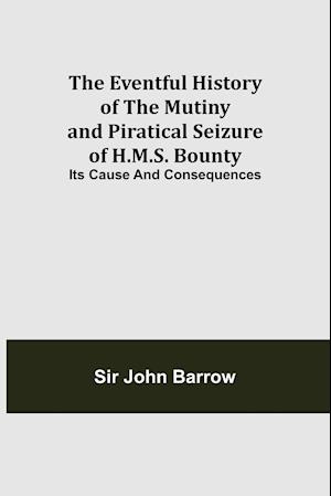 The Eventful History of the Mutiny and Piratical Seizure of H.M.S. Bounty