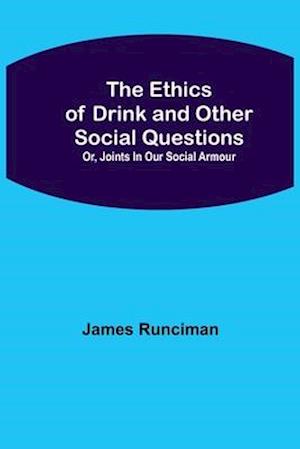 The Ethics of Drink and Other Social Questions; Or, Joints In Our Social Armour