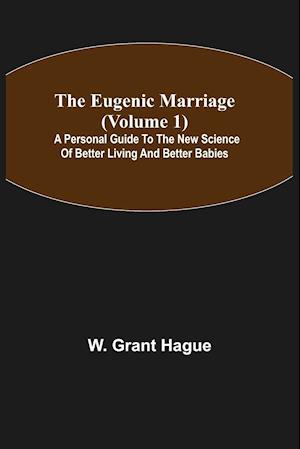 The Eugenic Marriage (Volume 1); A Personal Guide to the New Science of Better Living and Better Babies