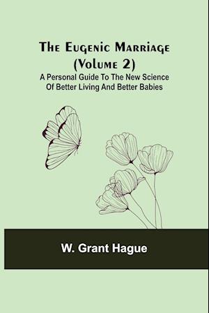 The Eugenic Marriage (Volume 2); A Personal Guide to the New Science of Better Living and Better Babies