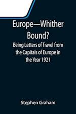 Europe-Whither Bound?; Being Letters of Travel from the Capitals of Europe in the Year 1921 