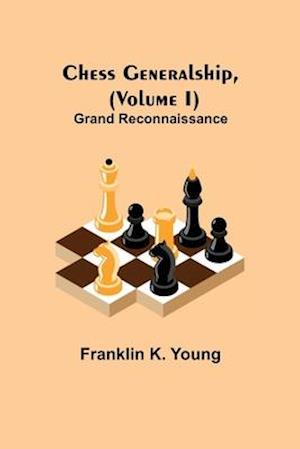 Chess Generalship, (Volume I) Grand Reconnaissance