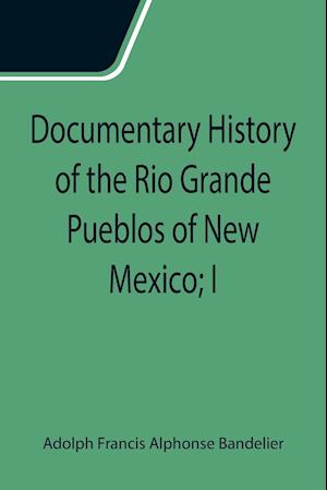 Documentary History of the Rio Grande Pueblos of New Mexico; I. Bibliographic Introduction Papers of the School of American Archaeology, No. 13