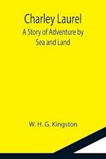 Charley Laurel; A Story of Adventure by Sea and Land 