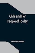 Chile and Her People of To-day; An Account of the Customs, Characteristics, Amusements, History and Advancement of the Chileans, and the Development a