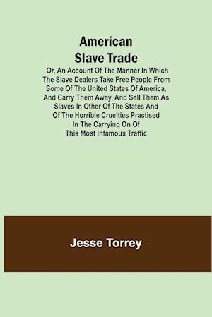 American Slave Trade  Or, An Account of the Manner in which the Slave Dealers take Free People from some of the United States of America, and carry them away, and sell them as Slaves in other of the States; and of the horrible Cruelties practised in the c