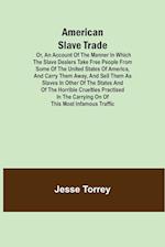 American Slave Trade  Or, An Account of the Manner in which the Slave Dealers take Free People from some of the United States of America, and carry them away, and sell them as Slaves in other of the States; and of the horrible Cruelties practised in the c