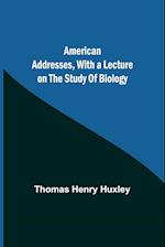 American Addresses, with a Lecture on the Study of Biology 