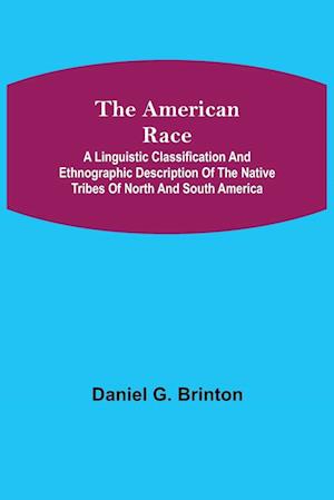 The American Race ; A Linguistic Classification and Ethnographic Description of the Native Tribes of North and South America