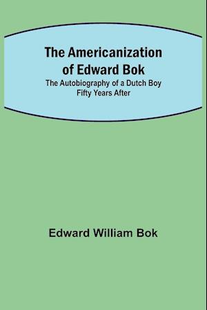 The Americanization of Edward Bok ; The Autobiography of a Dutch Boy Fifty Years After