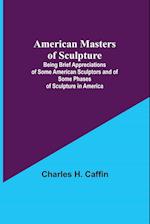 American Masters of Sculpture; Being Brief Appreciations of Some American Sculptors and of Some Phases of Sculpture in America 