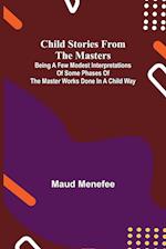 Child Stories from the Masters; Being a Few Modest Interpretations of Some Phases of the Master Works Done in a Child Way 