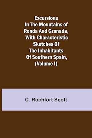 Excursions in the mountains of Ronda and Granada, with characteristic sketches of the inhabitants of southern Spain, (Volume I)