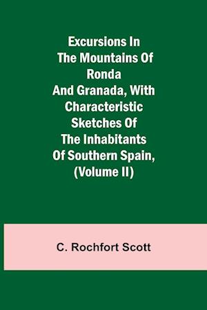 Excursions in the mountains of Ronda and Granada, with characteristic sketches of the inhabitants of southern Spain, (Volume II)