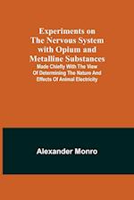 Experiments on the Nervous System with Opium and Metalline Substances; Made Chiefly with the View of Determining the Nature and Effects of Animal Electricity