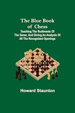 The Blue Book of Chess; Teaching the Rudiments of the Game, and Giving an Analysis of All the Recognized Openings 