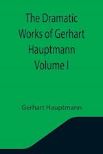 The Dramatic Works of Gerhart Hauptmann Volume I 