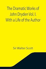 The Dramatic Works of John Dryden Vol. I. With a Life of the Author 