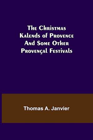 The Christmas Kalends of Provence; And Some Other Provençal Festivals