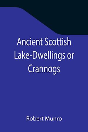 Ancient Scottish Lake-Dwellings or Crannogs; With a supplementary chapter on remains of lake-dwellings in England