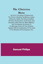 The Christian Home; As it is in the Sphere of Nature and the Church; Showing the Mission, Duties, Influences, Habits, and Responsibilities of Home, its Education, Government, and Discipline; with Hints on "Match Making," and the Relation of Parents to the