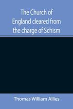 The Church of England cleared from the charge of Schism; Upon Testimonies of Councils and Fathers of the first six centuries 