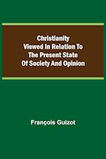 Christianity Viewed In Relation To The Present State Of Society And Opinion. 
