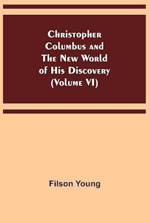 Christopher Columbus and the New World of His Discovery (Volume VI)