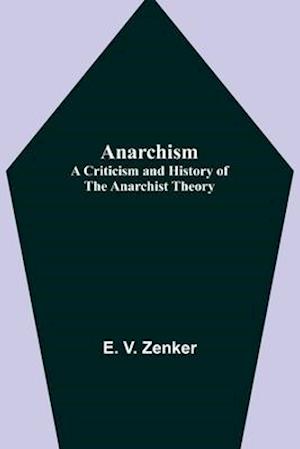 Anarchism: A Criticism and History of the Anarchist Theory