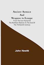Ancient Armour and Weapons in Europe ; From the Iron Period of the Northern Nations to the End of the Thirteenth Century 
