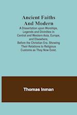 Ancient Faiths And Modern; A Dissertation upon Worships, Legends and Divinities in Central and Western Asia, Europe, and Elsewhere, Before the Christian Era. Showing Their Relations to Religious Customs as They Now Exist.