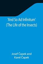 And So Ad Infinitum' (The Life of the Insects) ; An Entomological Review, in Three Acts, a Prologue and an Epilogue 