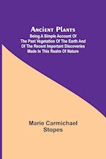 Ancient Plants; Being a Simple Account of the past Vegetation of the Earth and of the Recent Important Discoveries Made in This Realm of Nature 