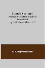 Bonnie Scotland; Painted by Sutton Palmer; Described by A.R. Hope Moncrieff 