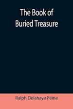 The Book of Buried Treasure; Being a True History of the Gold, Jewels, and Plate of Pirates, Galleons, etc., which are sought for to this day 