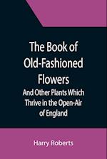 The Book of Old-Fashioned Flowers; And Other Plants Which Thrive in the Open-Air of England 