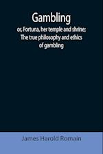 Gambling; or, Fortuna, her temple and shrine; The true philosophy and ethics of gambling 