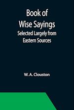 Book of Wise Sayings; Selected Largely from Eastern Sources 
