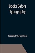Books Before Typography; A Primer of Information About the Invention of the Alphabet and the History of Book-Making up to the Invention of Movable Types Typographic Technical Series for Apprentices