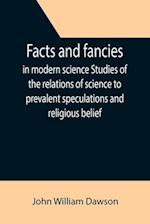 Facts and fancies in modern science Studies of the relations of science to prevalent speculations and religious belief 