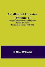 A Gallant of Lorraine (Volume 1) François, Seigneur de Bassompierre, Marquis d'Haronel, Maréchal de France, 1579-1646 