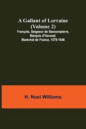 A Gallant of Lorraine (Volume 2) François, Seigneur de Bassompierre, Marquis d'Haronel, Maréchal de France, 1579-1646