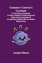 Gammer Gurton's Garland; Or, The Nursery Parnassus; A Choice Collection of Pretty Songs and Verses for the Amusement of All Little Good Children Who Can Neither Read nor Run.