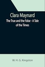 Clara Maynard; The True and the False - A Tale of the Times 