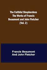 The Faithful Shepherdess The Works of Francis Beaumont and John Fletcher (Vol. 2) 