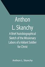 Anthon L. Skanchy; A Brief Autobiographical Sketch of the Missionary Labors of a Valiant Soldier for Christ 