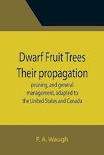 Dwarf Fruit Trees Their propagation, pruning, and general management, adapted to the United States and Canada 