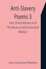 Anti-Slavery Poems 3. Part 3 From Volume III of The Works of John Greenleaf Whittier 