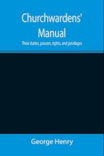 Churchwardens' Manual; Their duties, powers, rights, and privilages 