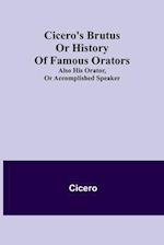 Cicero's Brutus or History of Famous Orators; also His Orator, or Accomplished Speaker. 